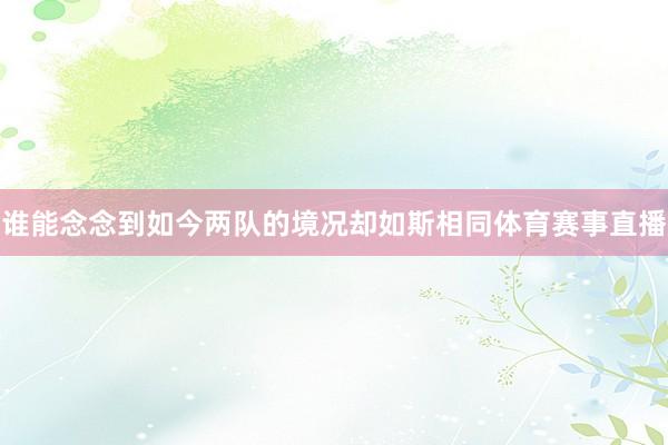 谁能念念到如今两队的境况却如斯相同体育赛事直播