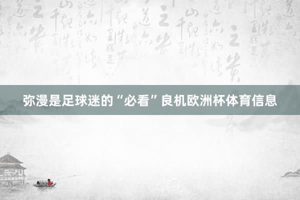 弥漫是足球迷的“必看”良机欧洲杯体育信息