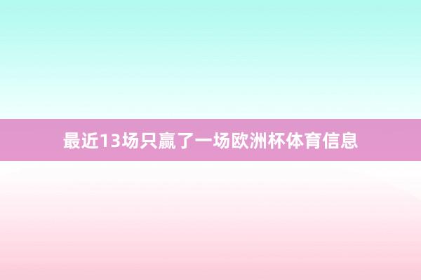 最近13场只赢了一场欧洲杯体育信息