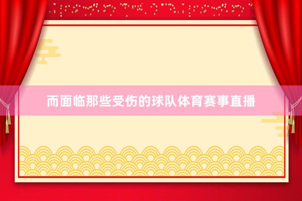 而面临那些受伤的球队体育赛事直播