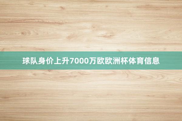 球队身价上升7000万欧欧洲杯体育信息