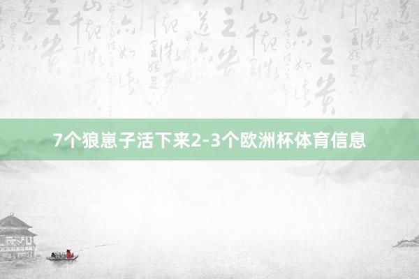 7个狼崽子活下来2-3个欧洲杯体育信息