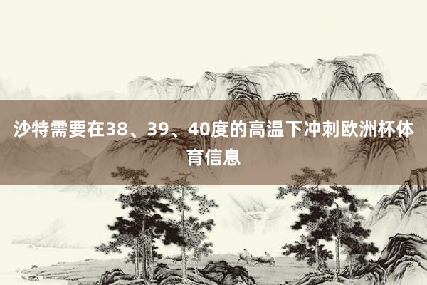 沙特需要在38、39、40度的高温下冲刺欧洲杯体育信息