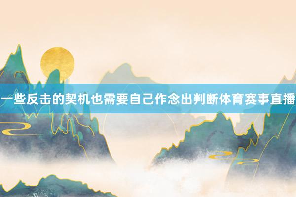 一些反击的契机也需要自己作念出判断体育赛事直播
