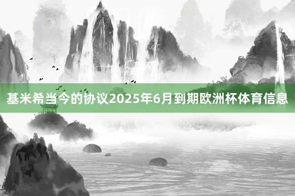 基米希当今的协议2025年6月到期欧洲杯体育信息
