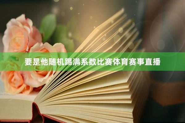 要是他随机踢满系数比赛体育赛事直播