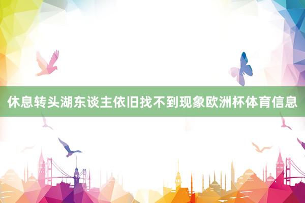 休息转头湖东谈主依旧找不到现象欧洲杯体育信息