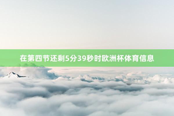 在第四节还剩5分39秒时欧洲杯体育信息