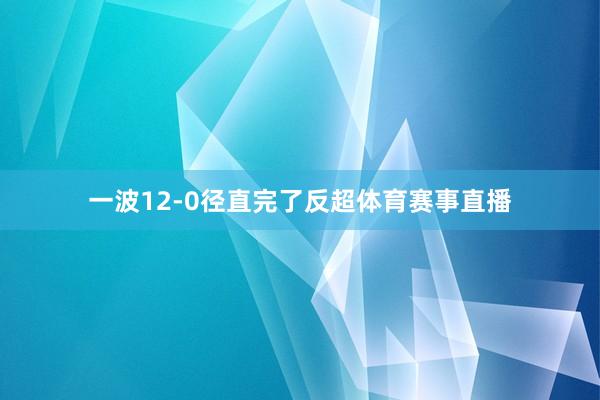 一波12-0径直完了反超体育赛事直播