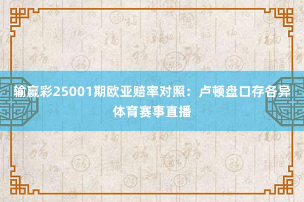 输赢彩25001期欧亚赔率对照:卢顿盘口存各异体育赛事直播
