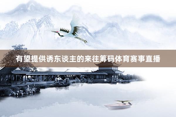有望提供诱东谈主的来往筹码体育赛事直播