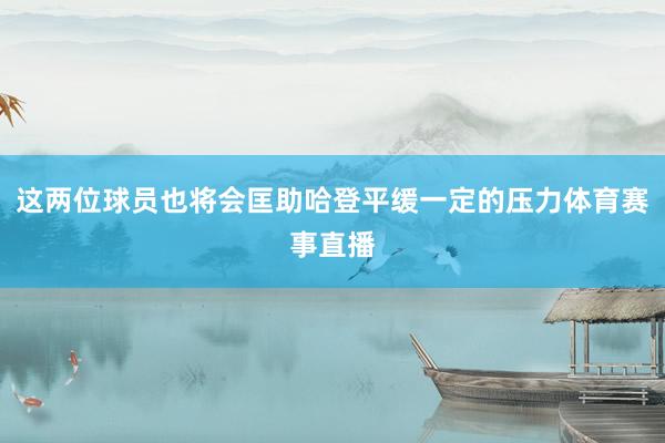 这两位球员也将会匡助哈登平缓一定的压力体育赛事直播