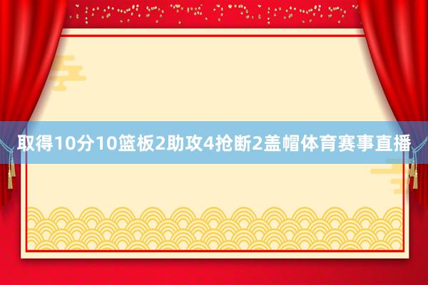 取得10分10篮板2助攻4抢断2盖帽体育赛事直播