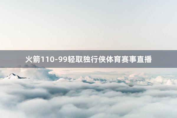 火箭110-99轻取独行侠体育赛事直播