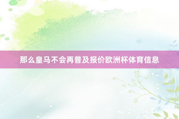 那么皇马不会再普及报价欧洲杯体育信息