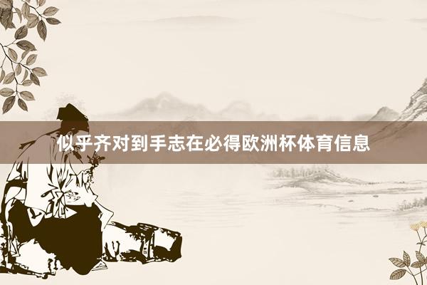 似乎齐对到手志在必得欧洲杯体育信息