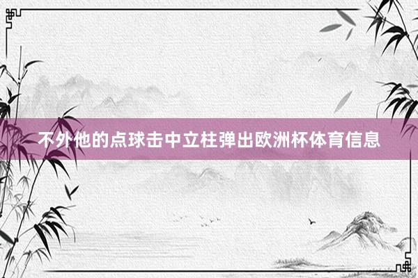 不外他的点球击中立柱弹出欧洲杯体育信息