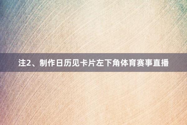 注2、制作日历见卡片左下角体育赛事直播
