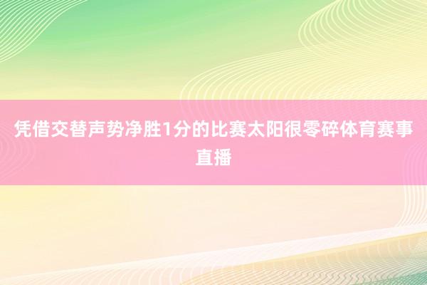 凭借交替声势净胜1分的比赛太阳很零碎体育赛事直播