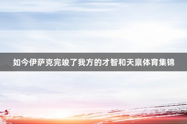 如今伊萨克完竣了我方的才智和天禀体育集锦