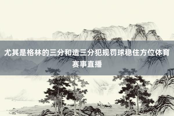 尤其是格林的三分和造三分犯规罚球稳住方位体育赛事直播