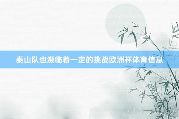 泰山队也濒临着一定的挑战欧洲杯体育信息