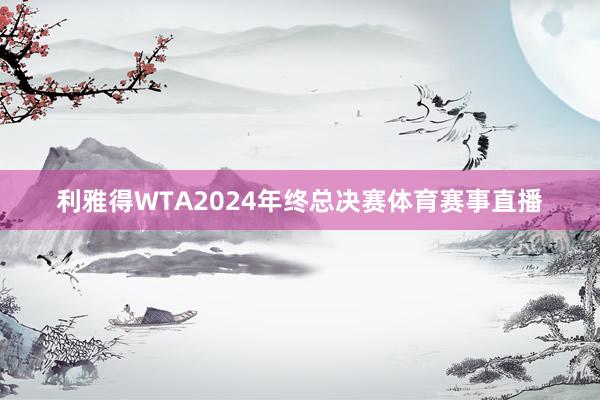 利雅得WTA2024年终总决赛体育赛事直播