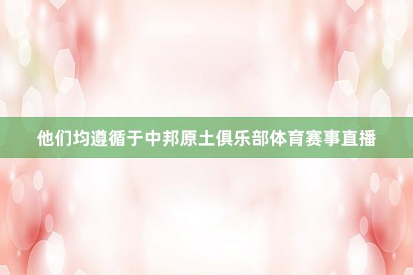 他们均遵循于中邦原土俱乐部体育赛事直播