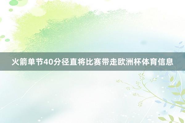 火箭单节40分径直将比赛带走欧洲杯体育信息
