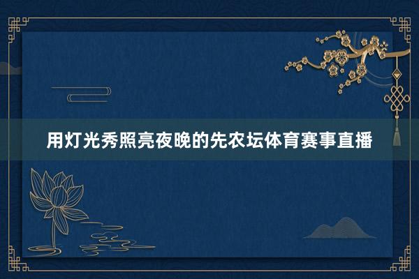 用灯光秀照亮夜晚的先农坛体育赛事直播