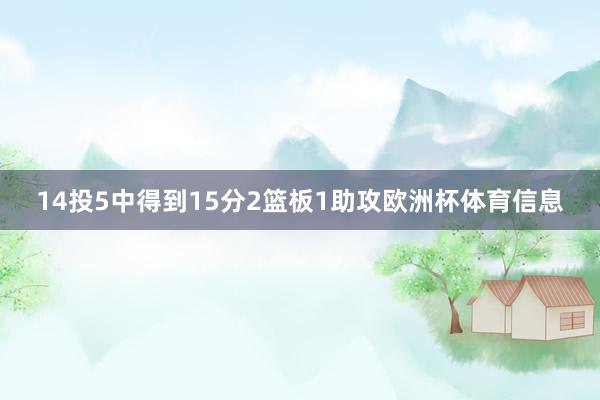 14投5中得到15分2篮板1助攻欧洲杯体育信息
