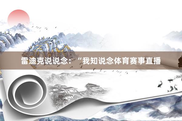 雷迪克说说念：“我知说念体育赛事直播