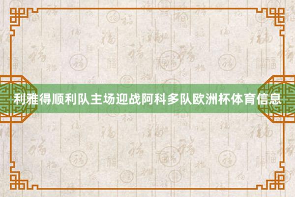 利雅得顺利队主场迎战阿科多队欧洲杯体育信息