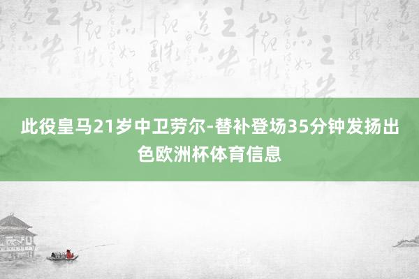 此役皇马21岁中卫劳尔-替补登场35分钟发扬出色欧洲杯体育信息