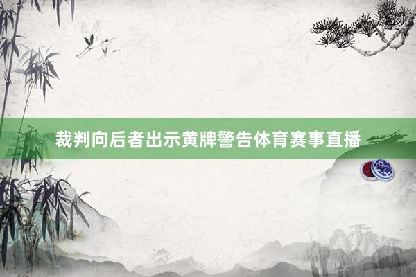 裁判向后者出示黄牌警告体育赛事直播