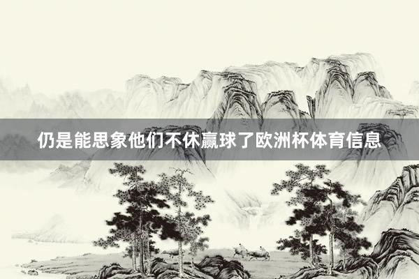 仍是能思象他们不休赢球了欧洲杯体育信息