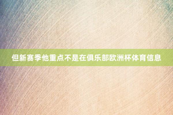 但新赛季他重点不是在俱乐部欧洲杯体育信息