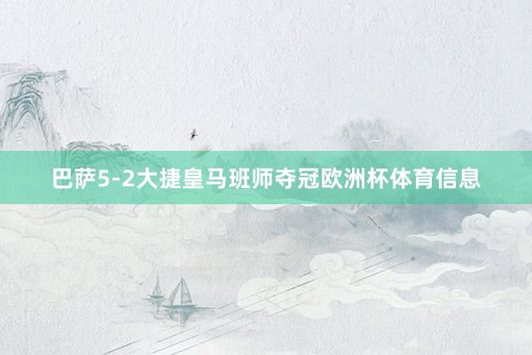 巴萨5-2大捷皇马班师夺冠欧洲杯体育信息