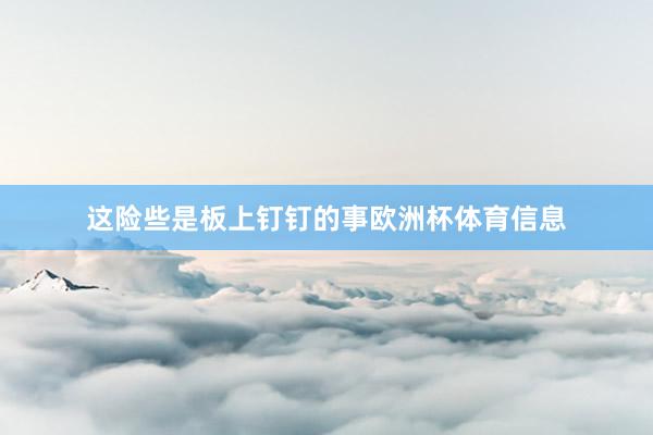 这险些是板上钉钉的事欧洲杯体育信息