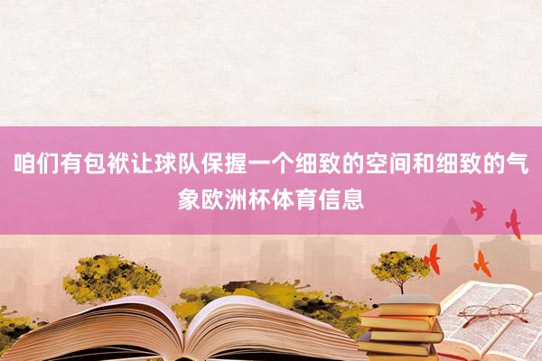 咱们有包袱让球队保握一个细致的空间和细致的气象欧洲杯体育信息