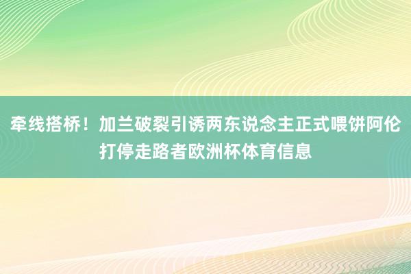 牵线搭桥！加兰破裂引诱两东说念主正式喂饼阿伦打停走路者欧洲杯体育信息