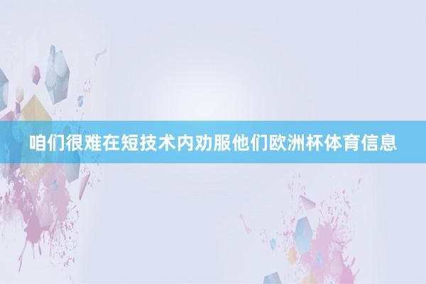 咱们很难在短技术内劝服他们欧洲杯体育信息