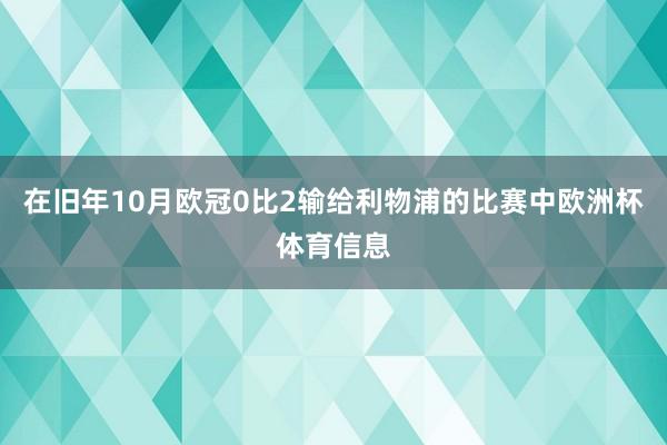 在旧年10月欧冠0比2输给利物浦的比赛中欧洲杯体育信息