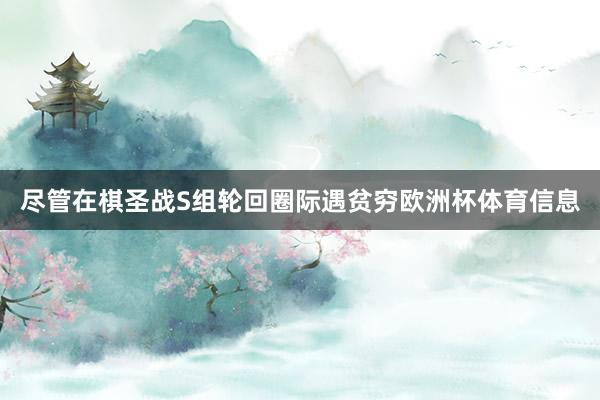 尽管在棋圣战S组轮回圈际遇贫穷欧洲杯体育信息