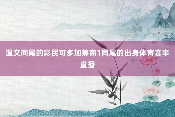 温文同尾的彩民可多加筹商1同尾的出身体育赛事直播