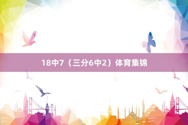 18中7（三分6中2）体育集锦