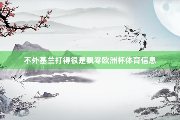不外基兰打得很是飘零欧洲杯体育信息
