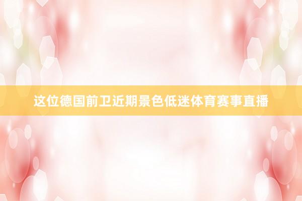 这位德国前卫近期景色低迷体育赛事直播