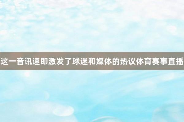 这一音讯速即激发了球迷和媒体的热议体育赛事直播