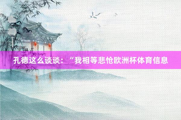 孔德这么谈谈：“我相等悲怆欧洲杯体育信息